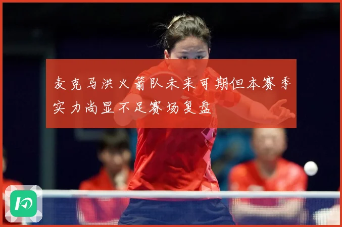 麦克马洪火箭队未来可期但本赛季实力尚显不足赛场复盘
