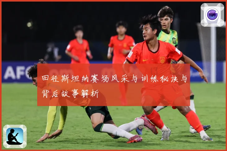 田径斯坦纳赛场风采与训练秘诀与背后故事解析