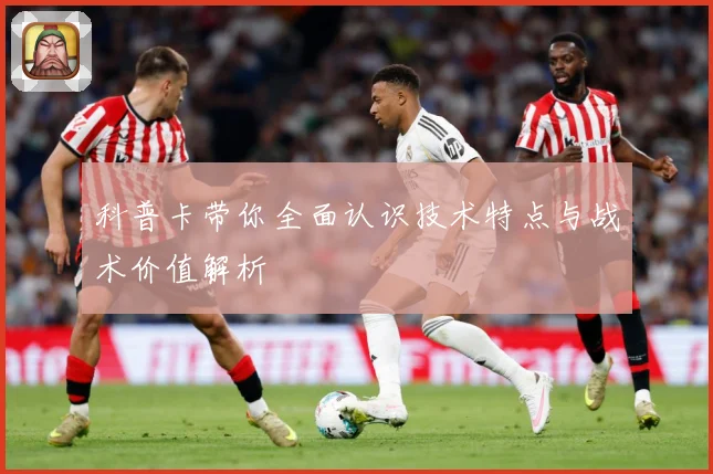 科普卡带你全面认识技术特点与战术价值解析