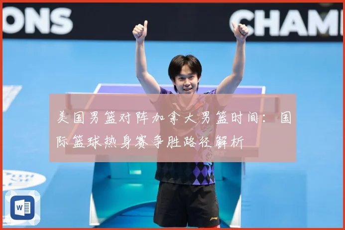 美国男篮对阵加拿大男篮时间：国际篮球热身赛争胜路径解析