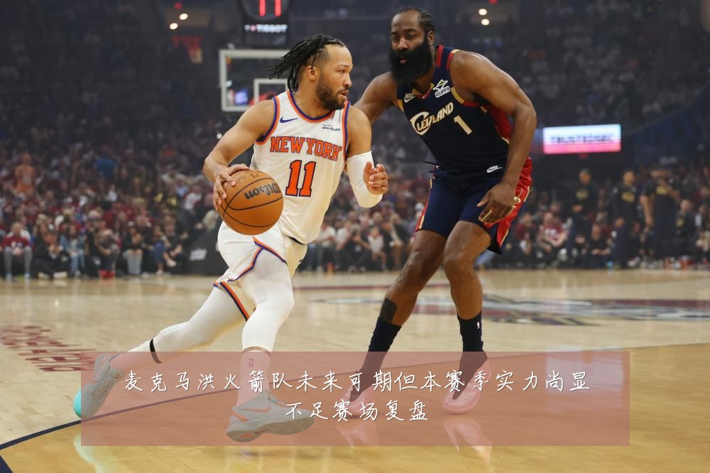 麦克马洪火箭队未来可期但本赛季实力尚显不足赛场复盘