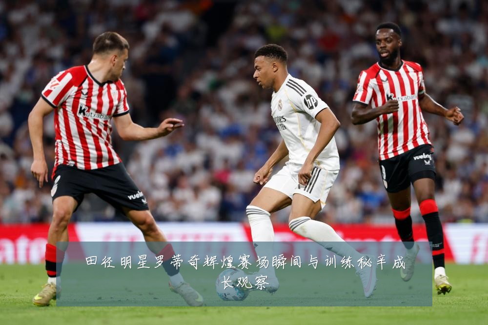 田径明星罗蒂奇辉煌赛场瞬间与训练秘辛成长观察