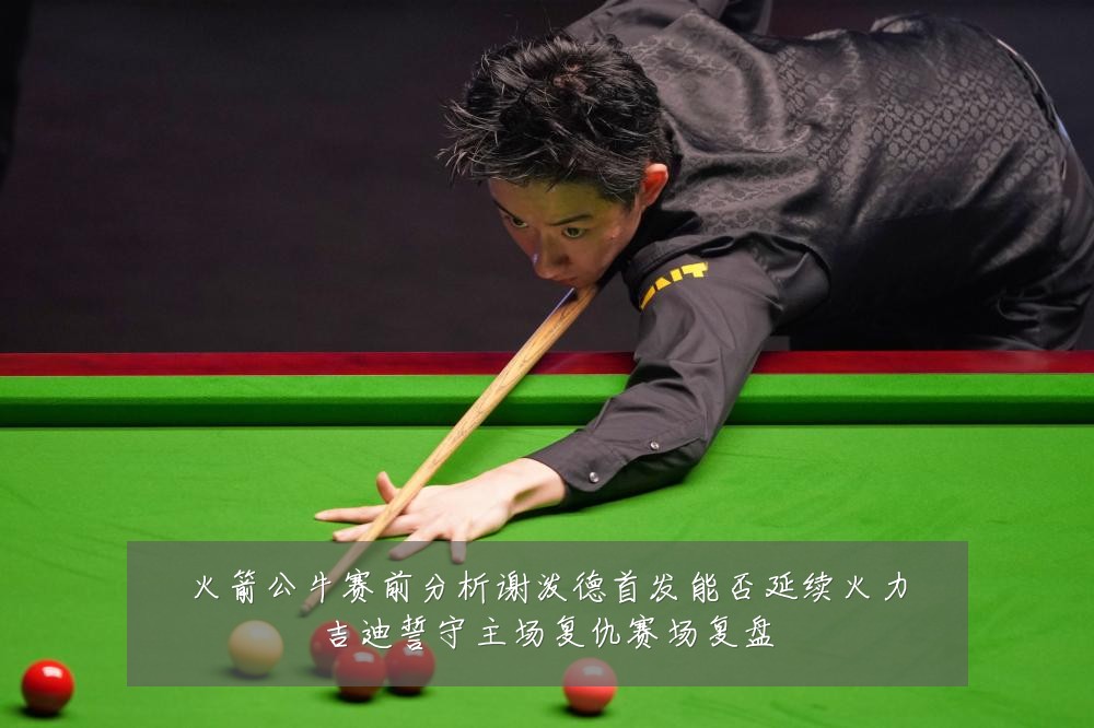 火箭公牛赛前分析谢泼德首发能否延续火力吉迪誓守主场复仇赛场复盘