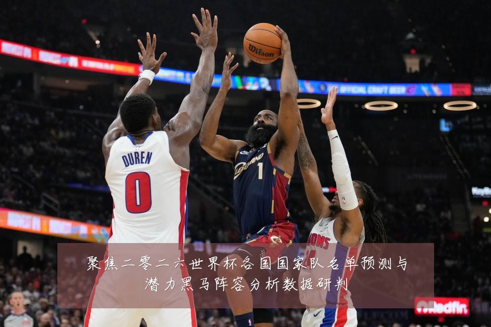 聚焦二零二六世界杯各国国家队名单预测与潜力黑马阵容分析数据研判