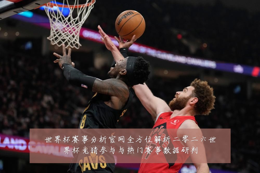 世界杯赛事分析官网全方位解析二零二六世界杯竞猜参与与热门赛事数据研判