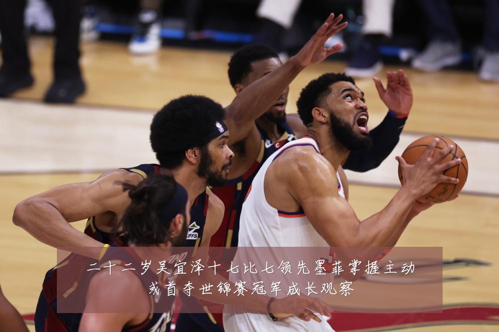 二十二岁吴宜泽十七比七领先墨菲掌握主动或首夺世锦赛冠军成长观察